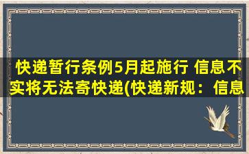 快递暂行条例5月起施行 信息不实将无法寄快递(快递新规：信息不实将无法寄快递，5月起执行！)